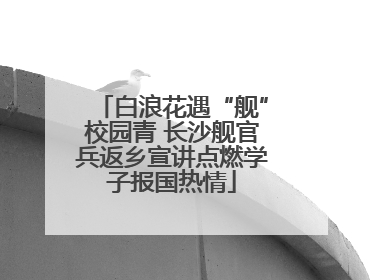 白浪花遇“舰”校园青 长沙舰官兵返乡宣讲点燃学子报国热情