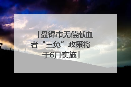 盘锦市无偿献血者“三免”政策将于6月实施