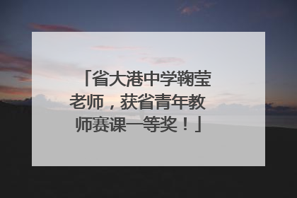 省大港中学鞠莹老师，获省青年教师赛课一等奖！
