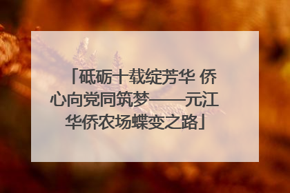 砥砺十载绽芳华 侨心向党同筑梦——元江华侨农场蝶变之路