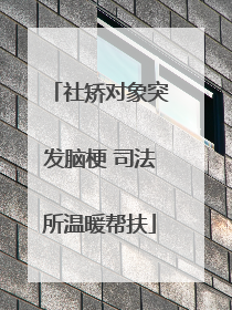 社矫对象突发脑梗 司法所温暖帮扶
