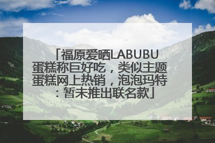 福原爱晒LABUBU蛋糕称巨好吃，类似主题蛋糕网上热销，泡泡玛特：暂未推出联名款