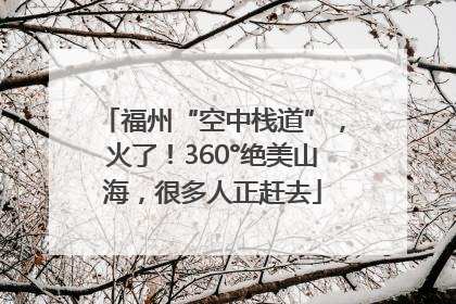 福州“空中栈道”，火了！360°绝美山海，很多人正赶去