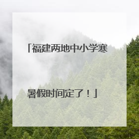 福建两地中小学寒暑假时间定了！