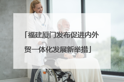 福建厦门发布促进内外贸一体化发展新举措