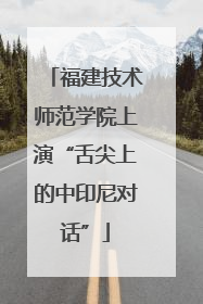 福建技术师范学院上演“舌尖上的中印尼对话”