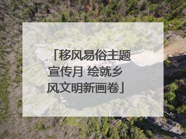 移风易俗主题宣传月 绘就乡风文明新画卷