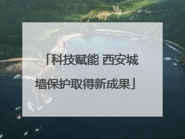 科技赋能 西安城墙保护取得新成果