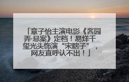 章子怡主演电影《酱园弄·悬案》定档！易烊千玺光头饰演“宋瞎子”，网友直呼认不出！