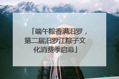 端午粽香满汨罗，第二届汨罗江粽子文化消费季启幕