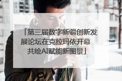 第三届数字新疆创新发展论坛在克拉玛依开幕 共绘AI赋能新图景