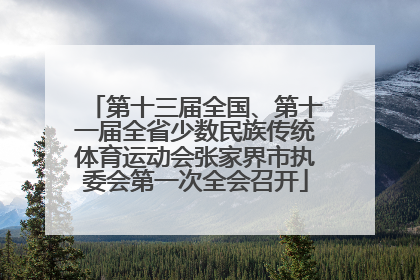 第十三届全国、第十一届全省少数民族传统体育运动会张家界市执委会第一次全会召开