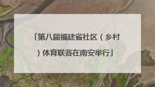 第八届福建省社区（乡村）体育联赛在南安举行