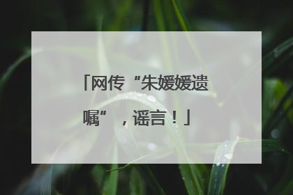 网传“朱媛媛遗嘱”，谣言！