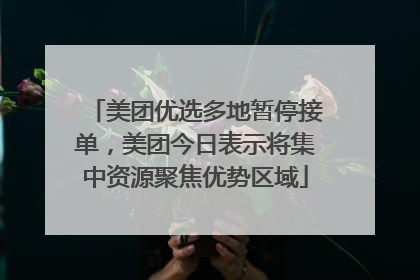 美团优选多地暂停接单，美团今日表示将集中资源聚焦优势区域