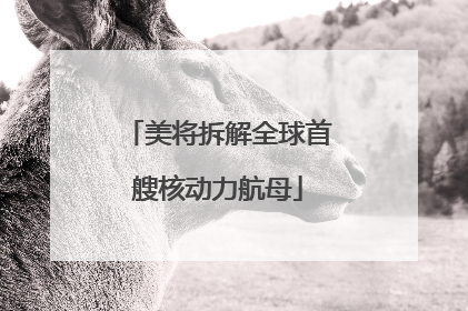 美将拆解全球首艘核动力航母