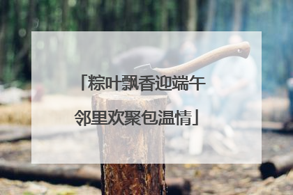 粽叶飘香迎端午 邻里欢聚包温情