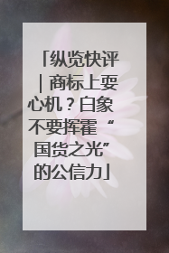 纵览快评｜商标上耍心机？白象不要挥霍“国货之光”的公信力