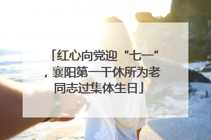 红心向党迎“七一”，襄阳第一干休所为老同志过集体生日