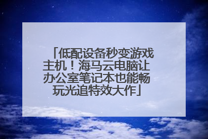 低配设备秒变游戏主机！海马云电脑让办公室笔记本也能畅玩光追特效大作