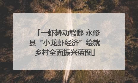 一虾舞动赣鄱 永修县“小龙虾经济”绘就乡村全面振兴蓝图