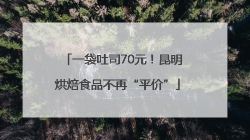 一袋吐司70元！昆明烘焙食品不再“平价”