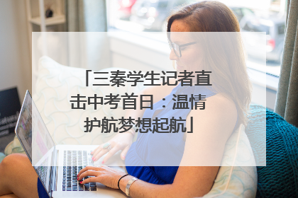 三秦学生记者直击中考首日：温情护航梦想起航