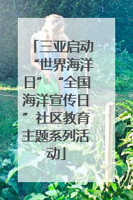 三亚启动“世界海洋日”“全国海洋宣传日”社区教育主题系列活动