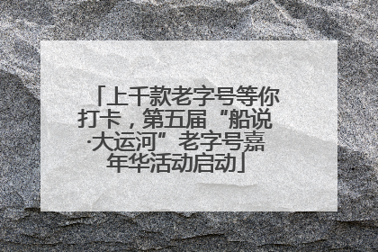 上千款老字号等你打卡，第五届“船说·大运河”老字号嘉年华活动启动