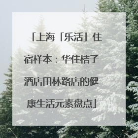 上海「乐活」住宿样本：华住桔子酒店田林路店的健康生活元素盘点