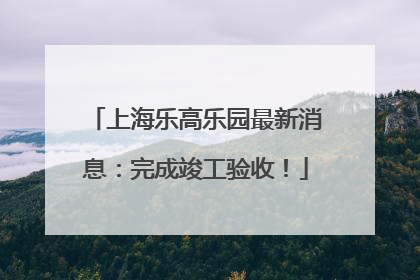 上海乐高乐园最新消息：完成竣工验收！