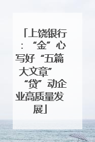 上饶银行：“金”心写好“五篇大文章” “贷”动企业高质量发展