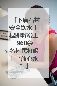下磨石村安全饮水工程即将竣工 960余名村民将喝上“放心水”