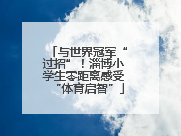 与世界冠军“过招”！淄博小学生零距离感受“体育启智”