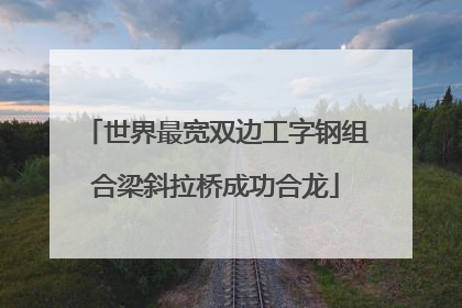 世界最宽双边工字钢组合梁斜拉桥成功合龙