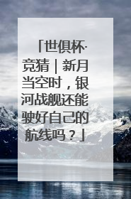 世俱杯·竞猜｜新月当空时，银河战舰还能驶好自己的航线吗？