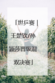 世乒赛｜王楚钦/孙颖莎晋级混双决赛