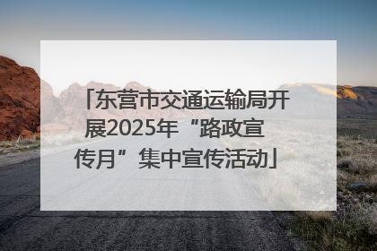 东营市交通运输局开展2025年“路政宣传月”集中宣传活动