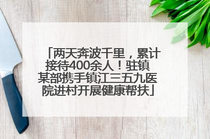 两天奔波千里，累计接待400余人！驻镇某部携手镇江三五九医院进村开展健康帮扶