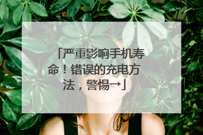 严重影响手机寿命！错误的充电方法，警惕→