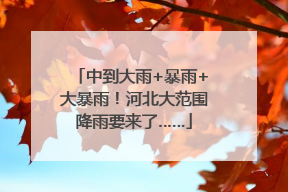 中到大雨+暴雨+大暴雨！河北大范围降雨要来了……
