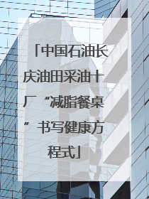 中国石油长庆油田采油十厂“减脂餐桌”书写健康方程式