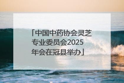中国中药协会灵芝专业委员会2025年会在冠县举办