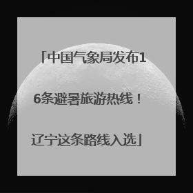 中国气象局发布16条避暑旅游热线！辽宁这条路线入选