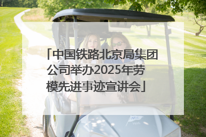 中国铁路北京局集团公司举办2025年劳模先进事迹宣讲会