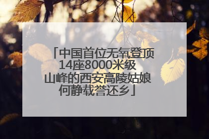 中国首位无氧登顶14座8000米级山峰的西安高陵姑娘何静载誉还乡