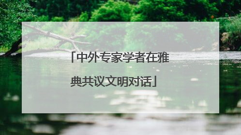 中外专家学者在雅典共议文明对话