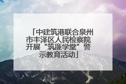 中建筑港联合泉州市丰泽区人民检察院开展“筑廉学堂”警示教育活动