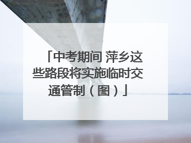 中考期间 萍乡这些路段将实施临时交通管制（图）