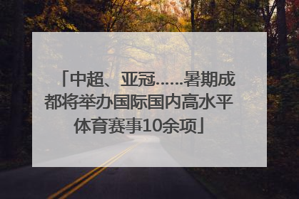 中超、亚冠……暑期成都将举办国际国内高水平体育赛事10余项